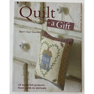 Quilt a Gift : 25 Heartfelt Projects from Quick to Heirloom by Barri Sue Gaudel